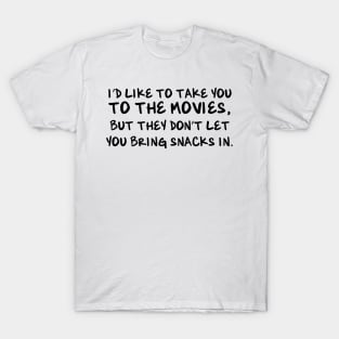 I'd like to take you to the movies, but they don't let you bring snacks in. T-Shirt